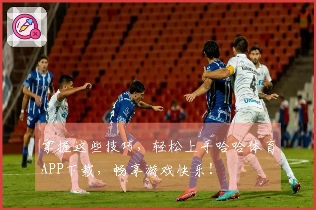 掌握这些技巧，轻松上手哈哈体育APP下载，畅享游戏快乐！