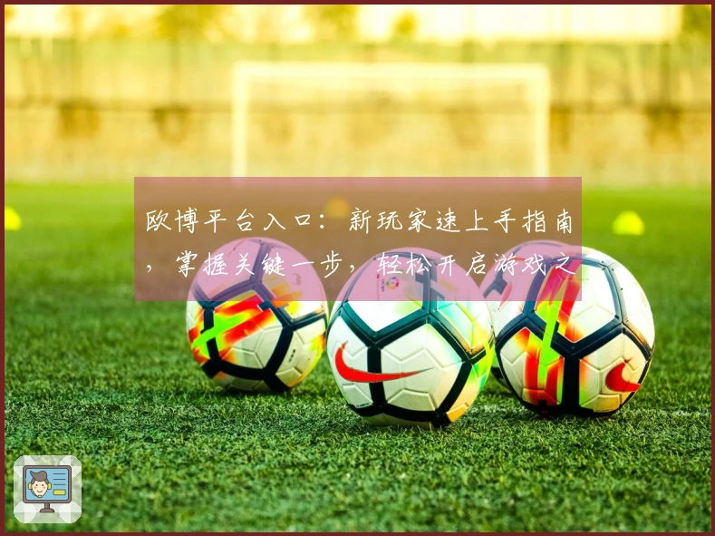 欧博平台入口：新玩家速上手指南，掌握关键一步，轻松开启游戏之旅